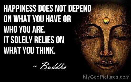 Gautama Buddha - HappinessDoes Not Depend  On What You Have
